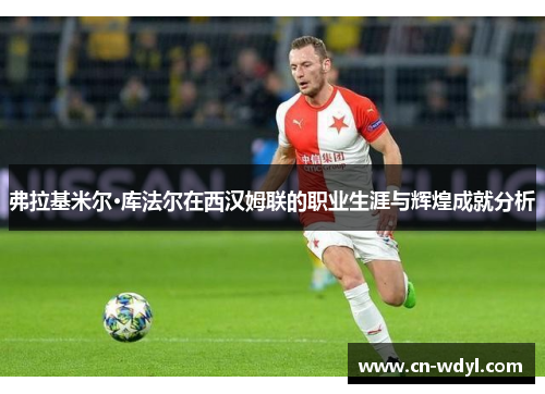 弗拉基米尔·库法尔在西汉姆联的职业生涯与辉煌成就分析