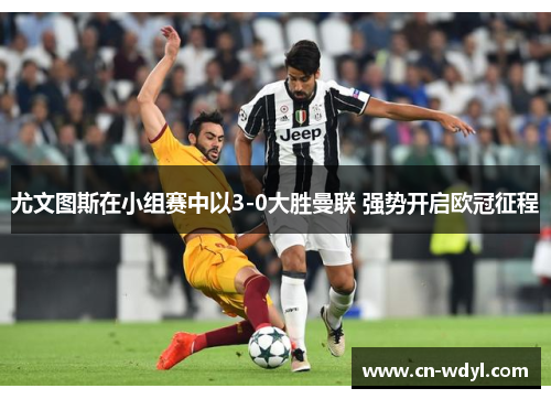 尤文图斯在小组赛中以3-0大胜曼联 强势开启欧冠征程