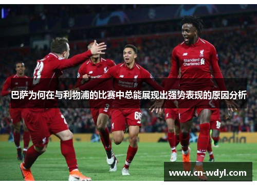 巴萨为何在与利物浦的比赛中总能展现出强势表现的原因分析