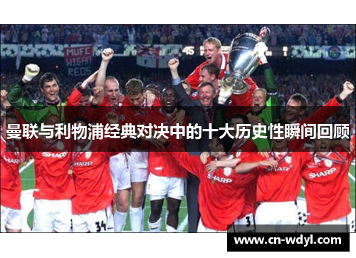 曼联与利物浦经典对决中的十大历史性瞬间回顾