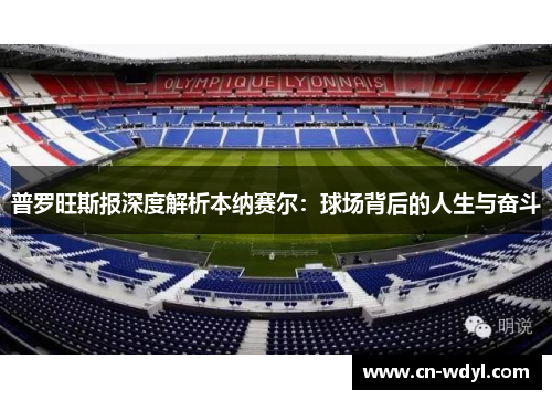 普罗旺斯报深度解析本纳赛尔：球场背后的人生与奋斗