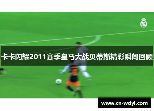 卡卡闪耀2011赛季皇马大战贝蒂斯精彩瞬间回顾