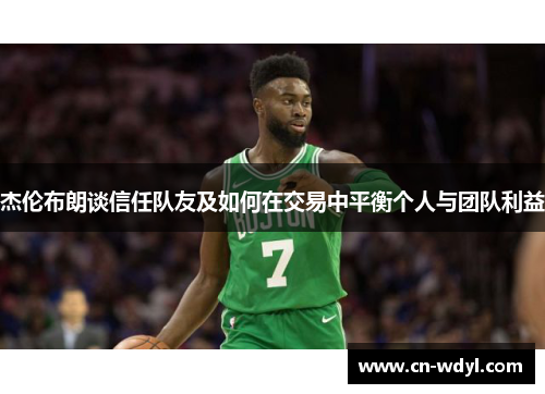 杰伦布朗谈信任队友及如何在交易中平衡个人与团队利益