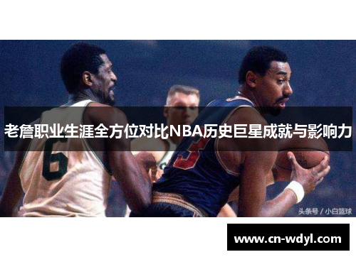 老詹职业生涯全方位对比NBA历史巨星成就与影响力