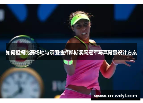 如何根据比赛场地与氛围选择凯斯澳网冠军写真背景设计方案