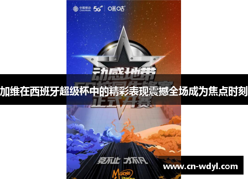 加维在西班牙超级杯中的精彩表现震撼全场成为焦点时刻