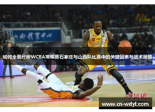 如何全面分析WCBA常规赛石家庄与山西队比赛中的关键因素与战术策略
