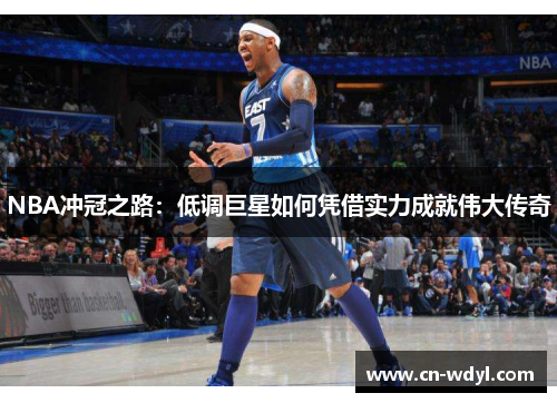 NBA冲冠之路：低调巨星如何凭借实力成就伟大传奇