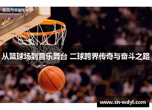 从篮球场到音乐舞台 二球跨界传奇与奋斗之路