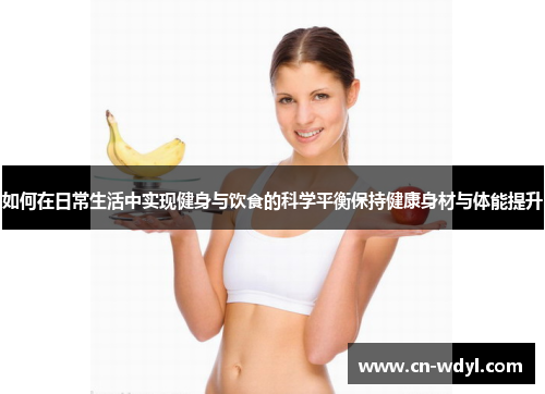 如何在日常生活中实现健身与饮食的科学平衡保持健康身材与体能提升