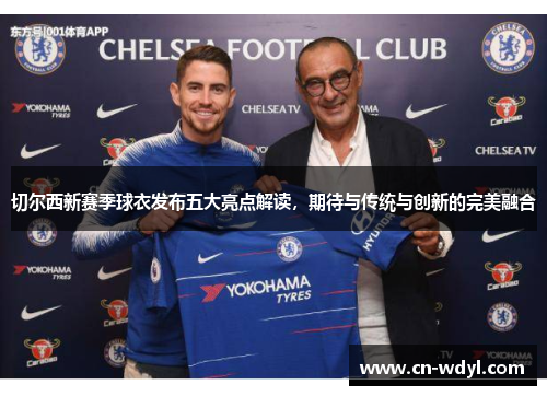 切尔西新赛季球衣发布五大亮点解读，期待与传统与创新的完美融合