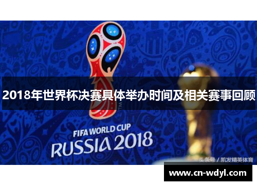 2018年世界杯决赛具体举办时间及相关赛事回顾