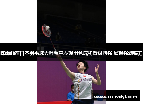 陈雨菲在日本羽毛球大师赛中表现出色成功晋级四强 展现强劲实力