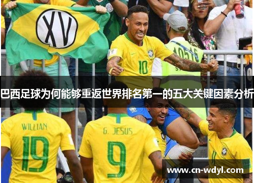 巴西足球为何能够重返世界排名第一的五大关键因素分析