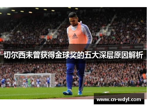 切尔西未曾获得金球奖的五大深层原因解析 切尔西未曾获得金球奖的五大深层原因解析