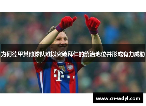 为何德甲其他球队难以突破拜仁的统治地位并形成有力威胁 为何德甲其他球队难以突破拜仁的统治地位并形成有力威胁