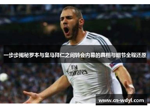 一步步揭秘罗本与皇马拜仁之间转会内幕的真相与细节全程还原