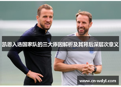 凯恩入选国家队的三大原因解析及其背后深层次意义 凯恩入选国家队的三大原因解析及其背后深层次意义