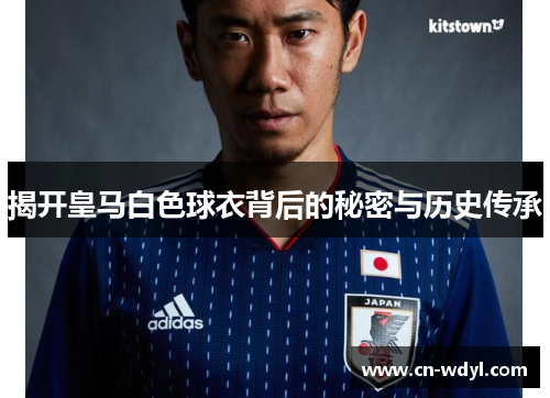 揭开皇马白色球衣背后的秘密与历史传承