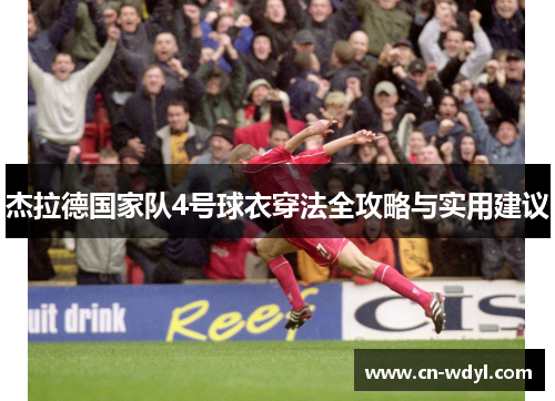 杰拉德国家队4号球衣穿法全攻略与实用建议