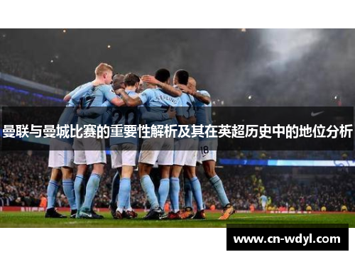 曼联与曼城比赛的重要性解析及其在英超历史中的地位分析